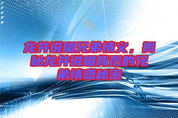 龍井說唱兄弟情義，揭秘龍井說唱背后的兄弟情感秘密