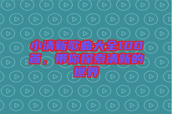 小清新歌曲大全100首，帶你探索清新的世界