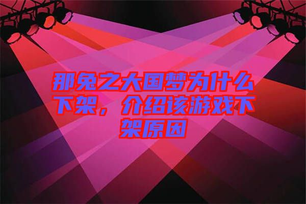 那兔之大國夢為什么下架，介紹該游戲下架原因