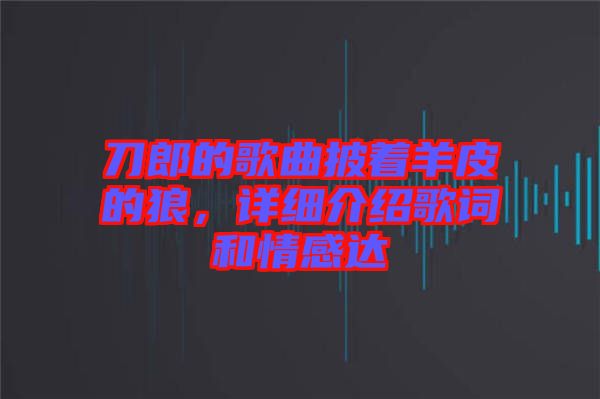 刀郎的歌曲披著羊皮的狼，詳細(xì)介紹歌詞和情感達(dá)