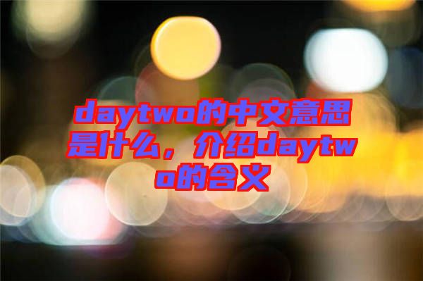 daytwo的中文意思是什么，介紹daytwo的含義