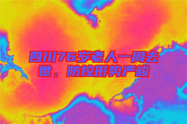 四川76歲老人一周去世，防控形勢嚴(yán)峻