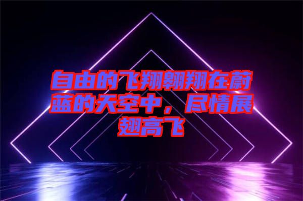 自由的飛翔翱翔在蔚藍的天空中，盡情展翅高飛