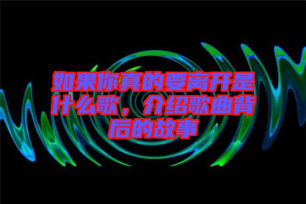 如果你真的要離開是什么歌，介紹歌曲背后的故事