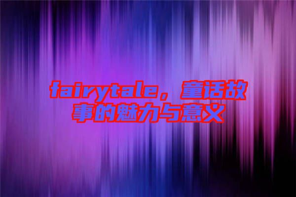 fairytale，童話故事的魅力與意義