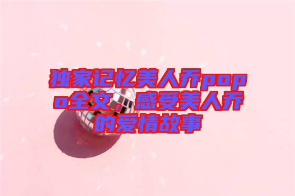 獨(dú)家記憶美人喬popo全文，感受美人喬的愛(ài)情故事