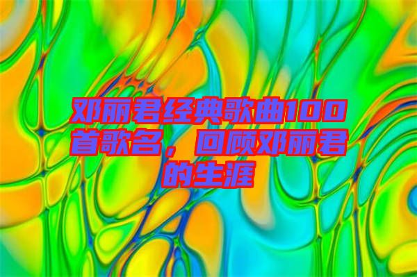 鄧麗君經(jīng)典歌曲100首歌名，回顧?quán)圎惥纳? width=