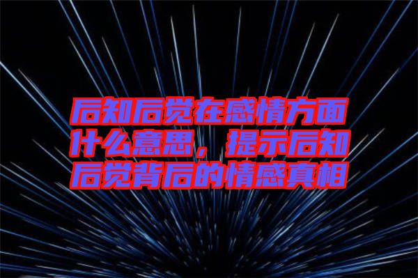 后知后覺在感情方面什么意思，提示后知后覺背后的情感真相