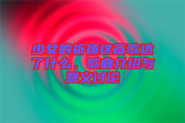 少女的祈禱這首歌達了什么，歌曲介紹與意義討論