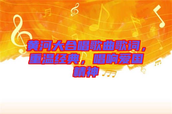 黃河大合唱歌曲歌詞，重溫經(jīng)典，唱響愛(ài)國(guó)精神