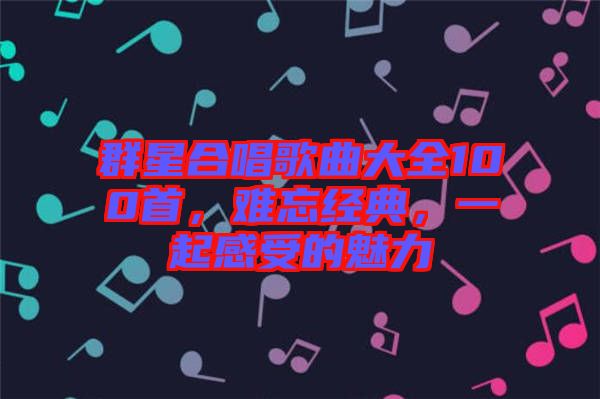 群星合唱歌曲大全100首，難忘經(jīng)典，一起感受的魅力