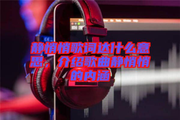 靜悄悄歌詞達什么意思，介紹歌曲靜悄悄的內涵