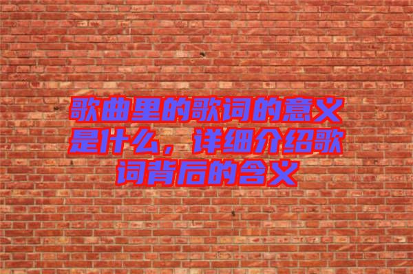 歌曲里的歌詞的意義是什么，詳細介紹歌詞背后的含義