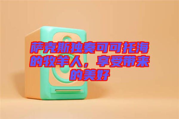 薩克斯獨(dú)奏可可托海的牧羊人，享受帶來(lái)的美好