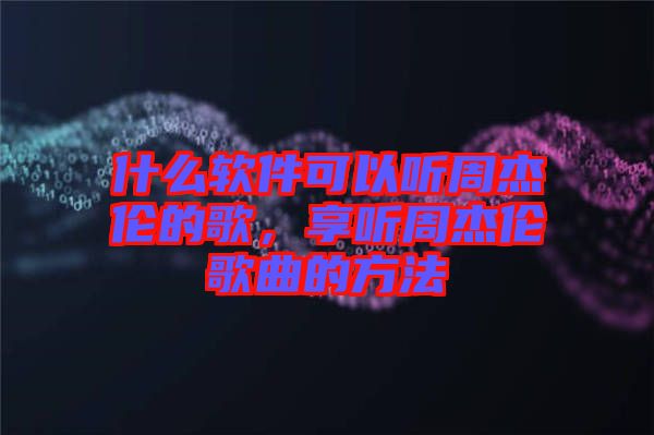 什么軟件可以聽周杰倫的歌，享聽周杰倫歌曲的方法