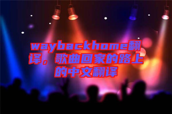 waybackhome翻譯，歌曲回家的路上的中文翻譯