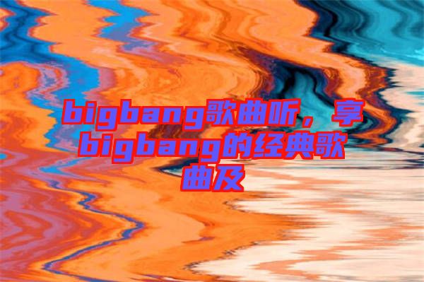 bigbang歌曲聽，享bigbang的經(jīng)典歌曲及