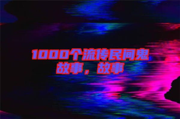 1000個(gè)流傳民間鬼故事，故事