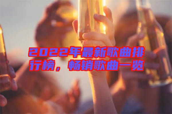 2022年最新歌曲排行榜，暢銷歌曲一覽