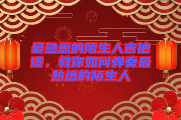 最熟悉的陌生人吉他譜，教你如何彈奏最熟悉的陌生人