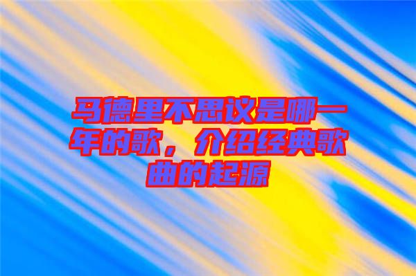 馬德里不思議是哪一年的歌，介紹經(jīng)典歌曲的起源