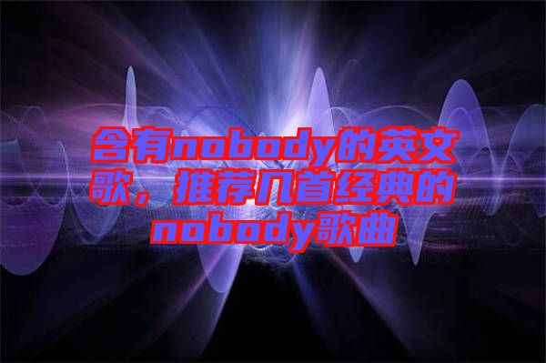 含有nobody的英文歌，推薦幾首經(jīng)典的nobody歌曲