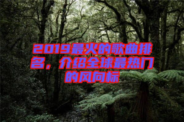 2019最火的歌曲排名，介紹全球最熱門(mén)的風(fēng)向標(biāo)