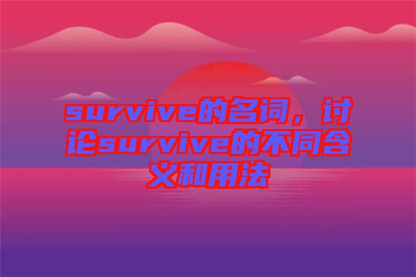 survive的名詞，討論survive的不同含義和用法