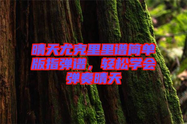 晴天尤克里里譜簡(jiǎn)單版指彈譜，輕松學(xué)會(huì)彈奏晴天