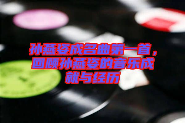 孫燕姿成名曲第一首，回顧孫燕姿的音樂成就與經(jīng)歷