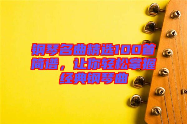 鋼琴名曲精選100首簡譜，讓你輕松掌握經(jīng)典鋼琴曲