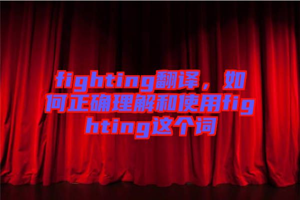 fighting翻譯，如何正確理解和使用fighting這個詞