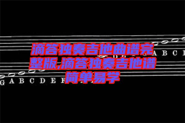 滴答獨奏吉他曲譜完整版,滴答獨奏吉他譜簡單易學