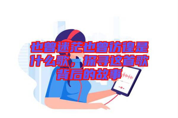 也曾迷茫也曾彷徨是什么歌，探尋這首歌背后的故事