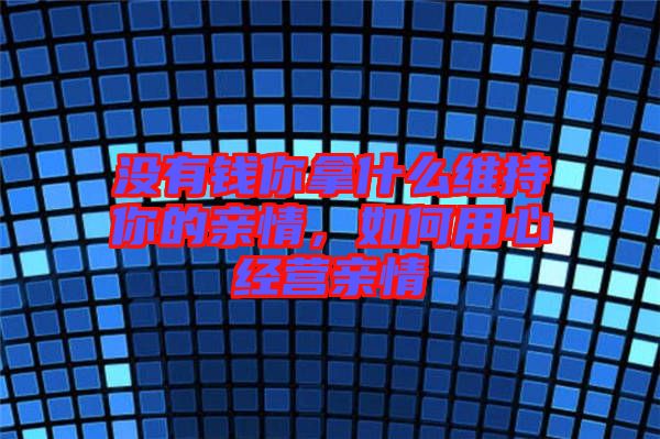 沒有錢你拿什么維持你的親情，如何用心經(jīng)營親情