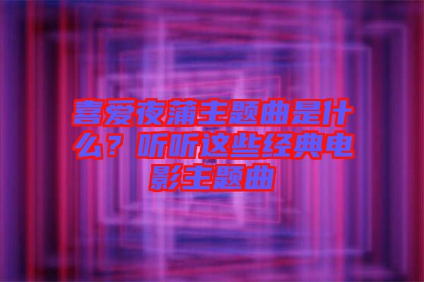 喜愛夜蒲主題曲是什么？聽聽這些經(jīng)典電影主題曲