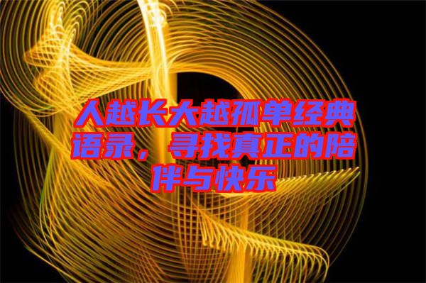 人越長大越孤單經(jīng)典語錄，尋找真正的陪伴與快樂