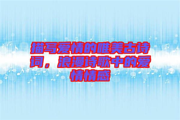 描寫愛情的唯美古詩詞，浪漫詩歌中的愛情情感