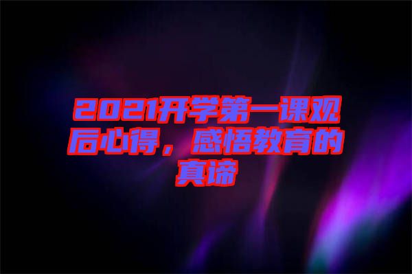 2021開學(xué)第一課觀后心得，感悟教育的真諦