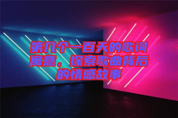 第幾個(gè)一百天的歌詞寓意，探索歌曲背后的情感故事