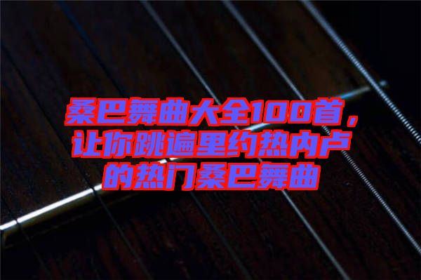 桑巴舞曲大全100首，讓你跳遍里約熱內(nèi)盧的熱門桑巴舞曲