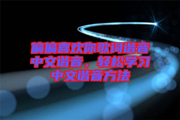 偏偏喜歡你歌詞諧音中文諧音，輕松學習中文諧音方法