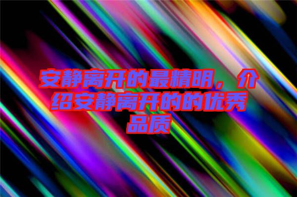 安靜離開的最精明，介紹安靜離開的的優(yōu)秀品質(zhì)