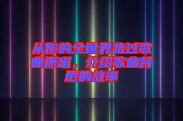 從你的全世界路過(guò)歌曲原唱，介紹歌曲背后的故事