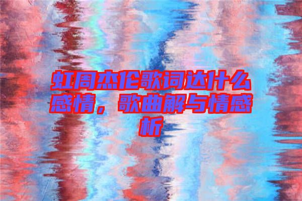 虹周杰倫歌詞達(dá)什么感情，歌曲解與情感析