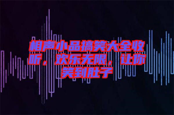 相聲小品搞笑大全收聽，歡樂無限，讓你笑到肚子