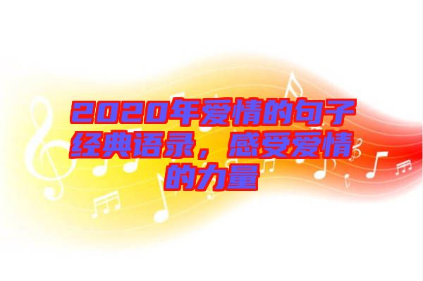 2020年愛情的句子經(jīng)典語錄，感受愛情的力量