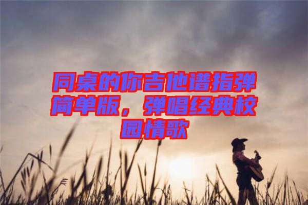 同桌的你吉他譜指彈簡單版，彈唱經(jīng)典校園情歌