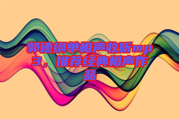 郭德綱單相聲收聽mp3，推薦經(jīng)典相聲作品