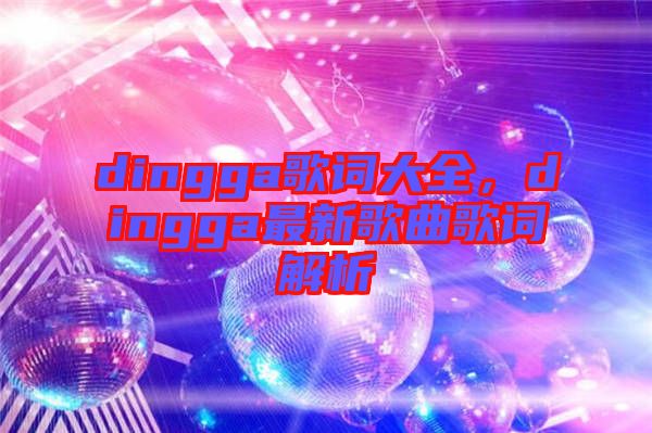 dingga歌詞大全，dingga最新歌曲歌詞解析